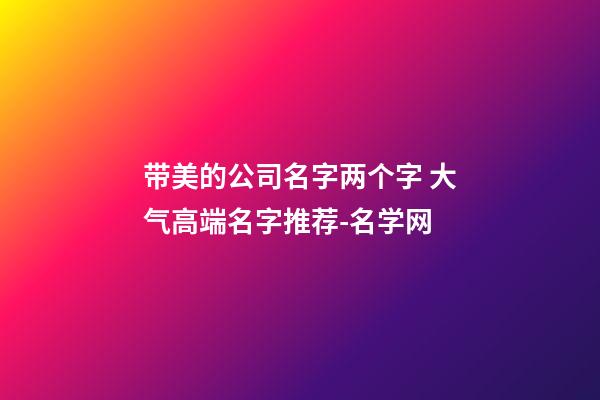 带美的公司名字两个字 大气高端名字推荐-名学网-第1张-公司起名-玄机派